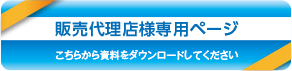 販売代理店様専用ページです。こちらから資料をダウンロードしてください。