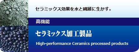 セラミックス効果を水と繊維に生かす。高機能セラミックス加工製品